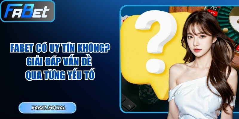FABET Có Uy Tín Không? Giải Đáp Vấn Đề Qua Từng Yếu Tố FABET có uy tín không