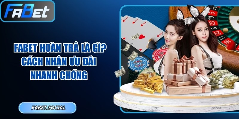FABET Hoàn Trả Là Gì? Cách Nhận Ưu Đãi Nhanh Chóng FABET hoàn trả