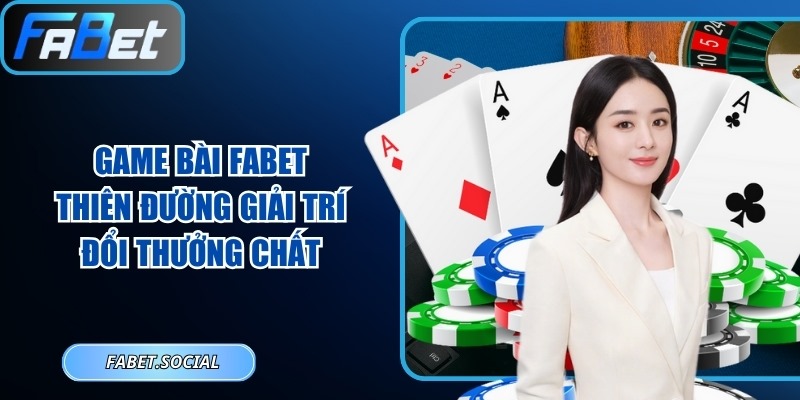 Game Bài FABET: Thiên Đường Giải Trí Đổi Thưởng Chất Game bài FABET