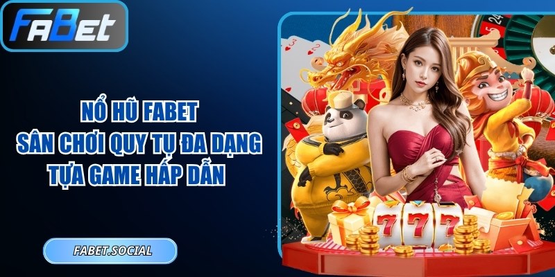 Nổ Hũ FABET: Sân Chơi Quy Tụ Đa Dạng Tựa Game Hấp Dẫn Nổ hũ FABET